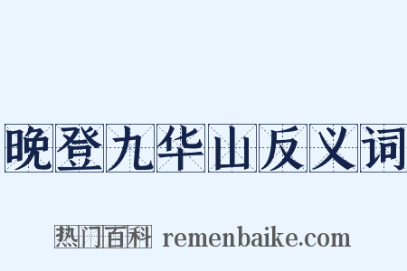 晚登九华山反义词是什么意思的图片